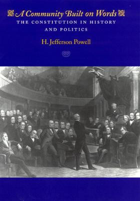 The Constitution in History and Politics: A Community Built on Words by H. Jefferson Powell