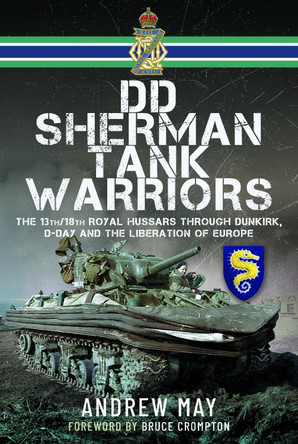 DD Sherman Tank Warriors: The 13th/18th Royal Hussars through Dunkirk, D-Day and the Liberation of Europe by Andrew May 9781036104580