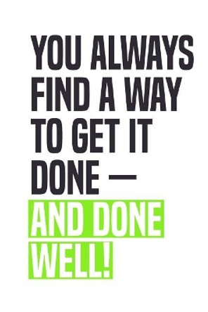 You Always Find A Way To Get It Done - And Done Well!: Employee Appreciation Gift for Your Employees, Coworkers, or Boss by Team Motivation Press 9781077916975