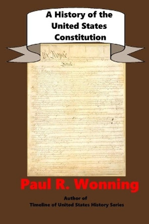 A History of the United States Constitution: A Guide to the United States Founding Documents by Paul R Wonning 9781077985001