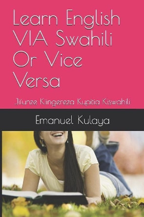 Learn English VIA Swahili Or Vice Versa: Jifunze Kiingereza Kupitia Kiswahili by Emanuel Michael Kulaya 9781080344376