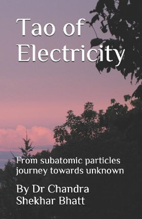 Tao of Electricity: From subatomic particles journey towards unknown by Chandra Shekhar Bhatt 9781080270477