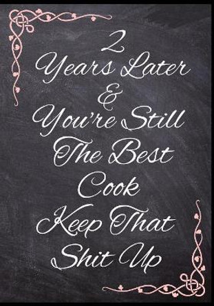 2 Years Later & You're Still The Best Cook Keep That Shit Up: 50 Page Wedding Anniversary Cooking Gift by Spicy Sloth 9781080913824