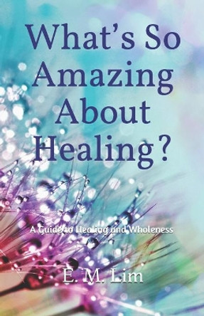 What's So Amazing About Healing?: A Guide to Healing and Wholeness by Eun Mook Lim 9781081043124