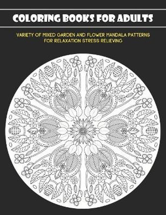 Coloring Books for Adults: Variety of Mixed Garden and Flower Mandala Patterns for Relaxation Stress Relieving by Nina Noosita 9781081463144