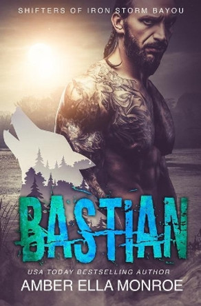 Bastian: Shifters of Iron Storm Bayou by Amber Ella Monroe 9781085947794