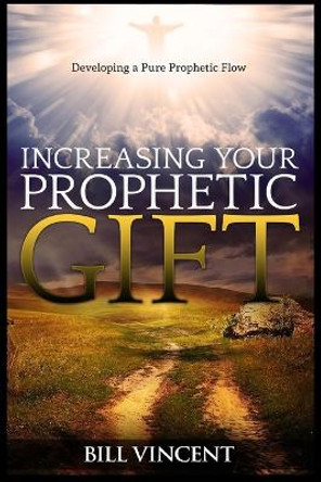 Increasing Your Prophetic Gift: Developing a Pure Prophetic Flow (Large Print Edition) by Bill Vincent 9781088176221