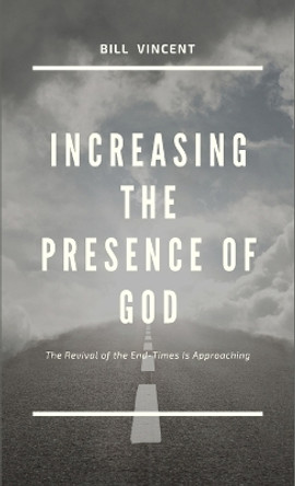 Increasing the Presence of God: The Revival of the End-Times Is Approaching by Bill Vincent 9781088180037