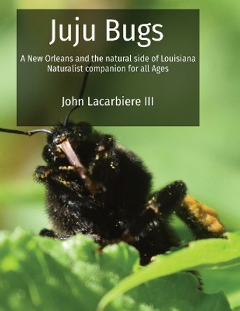 Juju Bugs: A New Orleans and the natural side of Louisiana Naturalist companion for all Ages by John Lacarbiere 9781088189108