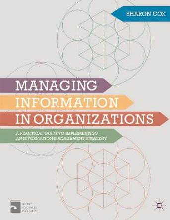 Managing Information in Organizations: A Practical Guide to Implementing an Information Management Strategy by Sharon A. Cox