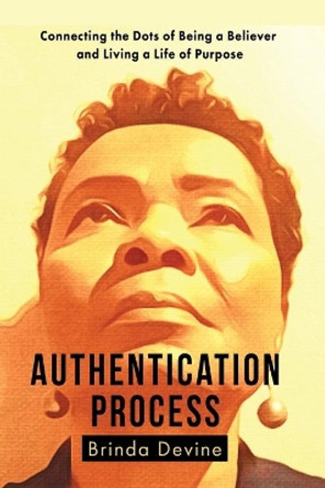 Authentication Process: Connecting the Dots of Being a Believer and Living a Life of Purpose by Brinda Devine 9780997404418