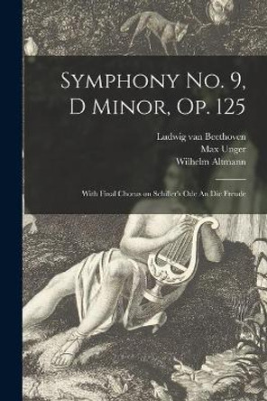 Symphony No. 9, D Minor, Op. 125: With Final Chorus on Schiller's Ode An Die Freude by Ludwig Van 1770-1827 Beethoven 9781013773020