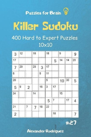 Puzzles for Brain - Killer Sudoku 400 Hard to Expert Puzzles 10x10 Vol.27 by Alexander Rodriguez 9781091115484