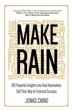 Make Rain: 180 Powerful Insights into How Rainmakers Sell Their Way to Financial Success by Jonas Caino 9780995483606