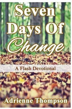 Seven Days of Change: A Flash Devotional by Adrienne Thompson 9780997146127