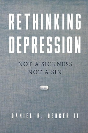 Rethinking Depression: Not a Sickness Not a Sin by Daniel R Berger II 9780997607765