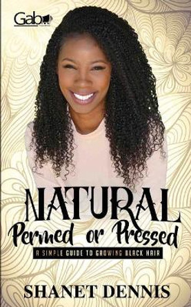 Natural, Permed, or Pressed: A Simple Guide to Growing Black Hair by Shanet Dennis 9780997794205