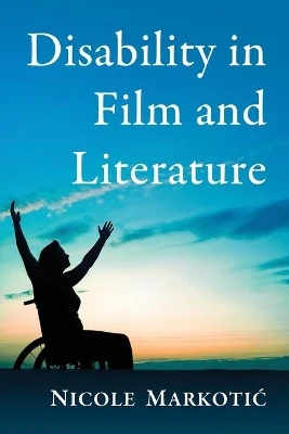 Disability in Film and Literature: A Critical Study by Nicole Markotic 9780786496495