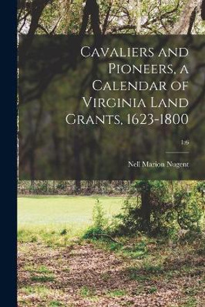 Cavaliers and Pioneers, a Calendar of Virginia Land Grants, 1623-1800; 1: 6 by Nell Marion Nugent 9781013739897