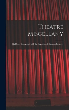 Theatre Miscellany: Six Pieces Connected With the Seventeenth-century Stage. -- by Anonymous 9781013768477