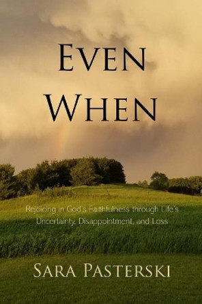 Even When: Rejoicing in God's Faithfulness through Life's Uncertainty, Disappointment, and Loss by Sara Pasterski 9781082194504