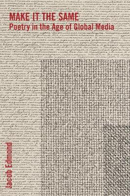 Make It the Same: Poetry in the Age of Global Media by Jacob Edmond