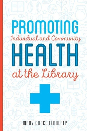 Promoting Individual and Community Health at Your Library by Mary Grace Flaherty 9780838916278