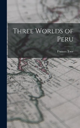 Three Worlds of Peru by Frances 1890-1956 Toor 9781013796036