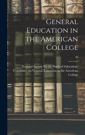 General Education in the American College; 38 by National Society for the Study of Edu 9781013929601