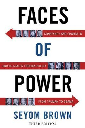 Faces of Power: Constancy and Change in United States Foreign Policy from Truman to Obama by Seyom Brown