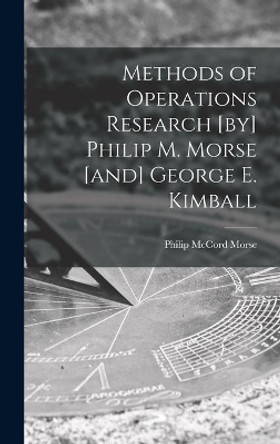 Methods of Operations Research [by] Philip M. Morse [and] George E. Kimball by Philip McCord 1903- Morse 9781013915864