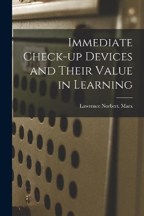 Immediate Check-up Devices and Their Value in Learning by Lawrence Norbert Marx 9781013925825