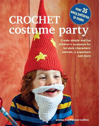 Crochet Costume Party: over 35 easy patterns to make: Create Simple and Fun Children’s Costumes for Fairytale Characters, Animals, a Superhero and More by Emma Friedlander-Collins 9781800653290