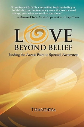 Love Beyond Belief: Finding the Access Point to Spiritual Awareness by Thandeka 9781598152012