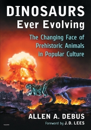 Dinosaurs Ever Evolving: The Changing Face of Prehistoric Animals in Popular Culture by Allen A. Debus 9780786499519