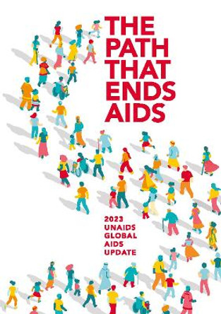 The path that ends AIDS: UNAIDS global AIDS update 2023 by Joint United Nations Programme on HIV/AIDS (UNAIDS) 9789213000779