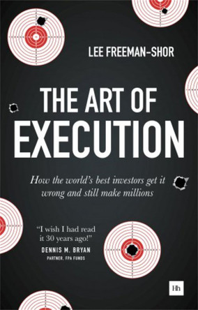 The Art of Execution: How the world's best investors get it wrong and still make millions by Lee Freeman-Shor