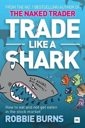 Trade Like a Shark: The Naked Trader on How to Eat and Not Get Eaten in the Stock Market by Robbie Burns