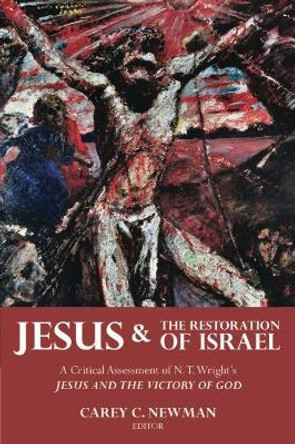 Jesus and the Restoration of Israel: A Critical Assessment of N. T. Wright's Jesus and the Victory of God by Carey C. Newman 9781481309783