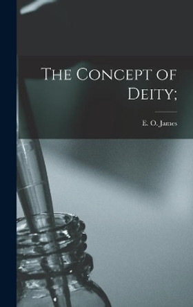 The Concept of Deity; by E O (Edwin Oliver) 1886- James 9781014315953