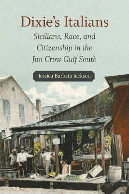 Dixie's Italians: Sicilians, Race, and Citizenship in the Jim Crow Gulf South by Jessica Barbata Jackson 9780807171721