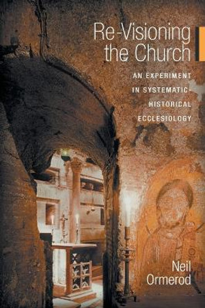 Re-visioning the Church: An Experiment in Systematic-historical Ecclesiology by Neil Ormerod 9781451478167