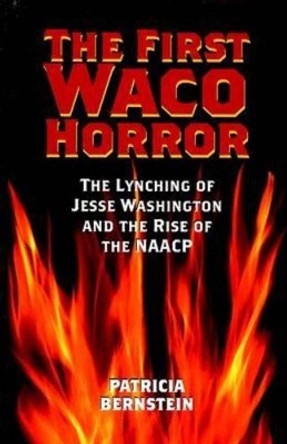 The First Waco Horror: The Lynching of Jesse Washington and the Rise of the NAACP by Patricia Bernstein 9781585445448