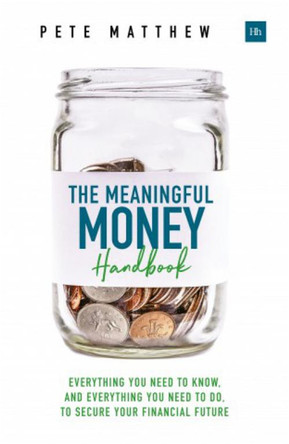 The Meaningful Money Handbook: Everything you need to KNOW and everything you need to DO to secure your financial future by Pete Matthew