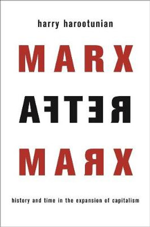 Marx After Marx: History and Time in the Expansion of Capitalism by Harry Harootunian