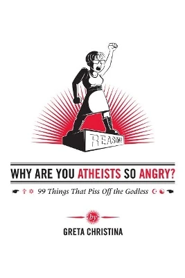 Why Are You Atheists So Angry?: 99 Things That Piss Off the Godless by Greta Christina 9780985281526