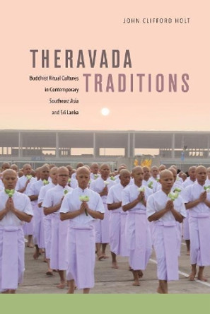 Theravada Traditions: Buddhist Ritual Cultures in Contemporary Southeast Asia and Sri Lanka by John Clifford Holt 9780824867799