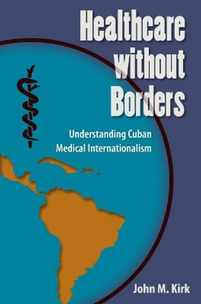 Healthcare without Borders: Understanding Cuban Medical Internationalism by John M. Kirk 9780813061054