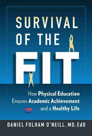 Survival of the Fit: How Physical Education Ensures Academic Achievement and a Healthy Life by Daniel Fulham O'Neill 9780807764763