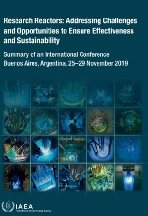 Research Reactors: Addressing Challenges and Opportunities to Ensure Effectiveness and Sustainability: Summary of an International Conference Held in Buenos Aires, Argentina, 25-29 November 2019 by IAEA 9789201318206